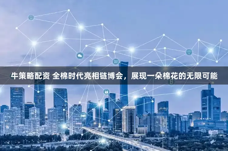 牛策略配资 全棉时代亮相链博会，展现一朵棉花的无限可能