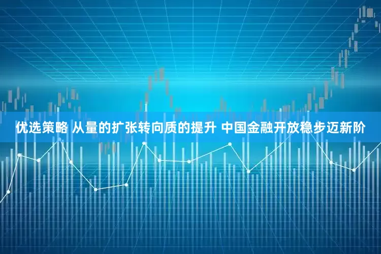 优选策略 从量的扩张转向质的提升 中国金融开放稳步迈新阶