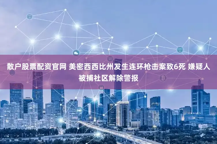 散户股票配资官网 美密西西比州发生连环枪击案致6死 嫌疑人被捕社区解除警报