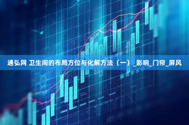 通弘网 卫生间的布局方位与化解方法（一）_影响_门帘_屏风